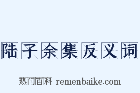 陆子余集反义词是什么意思的图片